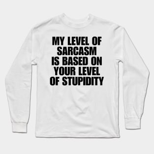 My Level Of Sarcasm Is Based On Your Level Of Stupidity Long Sleeve T-Shirt